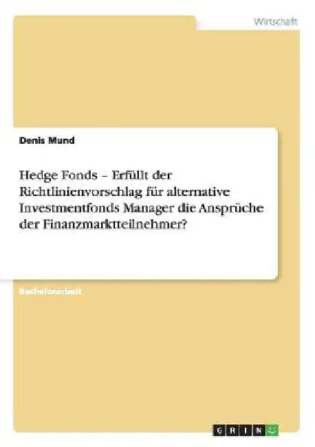 Hedge Fonds - Erfüllt der Richtlinienvorschlag für alternative Investmentfonds Manager die Ansprüche der Finanzmarktteilnehmer? by Mund, Denis