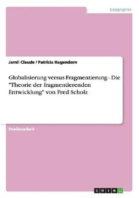 Globalisierung versus Fragmentierung - Die "Theorie der fragmentierenden Entwicklung" von Fred Scholz by Claude, Jamil