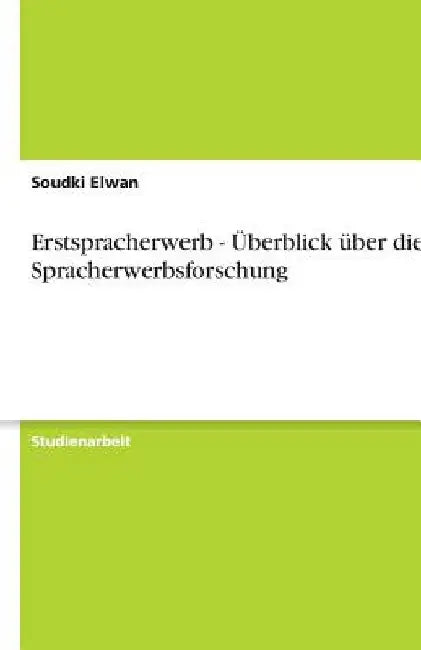 Erstspracherwerb - Überblick über die Spracherwerbsforschung by Elwan, Soudki
