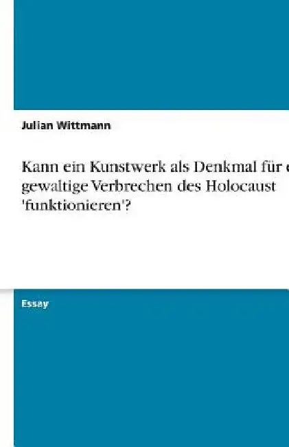 Kann ein Kunstwerk als Denkmal für das gewaltige Verbrechen des Holocaust 'funktionieren'? by Wittmann, Julian