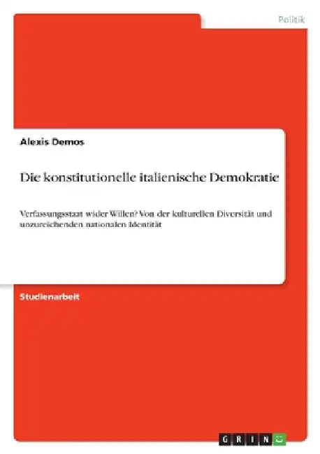 Die konstitutionelle italienische Demokratie: Verfassungsstaat wider Willen? Von der kulturellen Diversität und unzureichenden nationalen Identität by Demos, Alexis