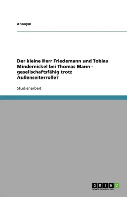 Der kleine Herr Friedemann und Tobias Mindernickel bei Thomas Mann - gesellschaftsfähig trotz Außenseiterrolle? by Anonym