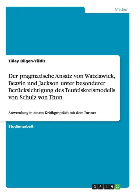 Der pragmatische Ansatz von Watzlawick, Beavin und Jackson unter besonderer Berücksichtigung des Teufelskreismodells von Schulz von Thun: Anwendung in by Tülay Bilgen-Yildiz