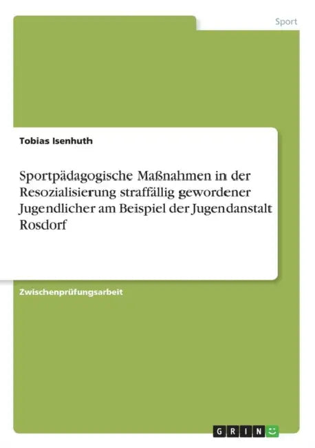 Sportpädagogische Maßnahmen in der Resozialisierung straffällig gewordener Jugendlicher am Beispiel der Jugendanstalt Rosdorf by Tobias Isenhuth