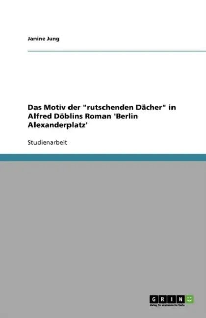 Das Motiv der "rutschenden Dächer" in Alfred Döblins Roman 'Berlin Alexanderplatz' by Janine Jung
