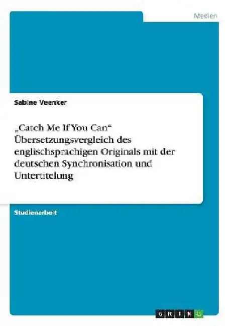 "Catch Me If You Can" Übersetzungsvergleich des englischsprachigen Originals mit der deutschen Synchronisation und Untertitelung by Veenker, Sabine