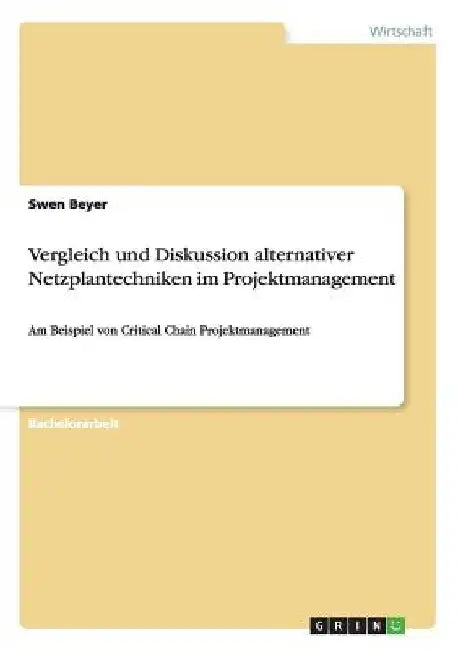 Vergleich und Diskussion alternativer Netzplantechniken im Projektmanagement: Am Beispiel von Critical Chain Projektmanagement by Beyer, Swen