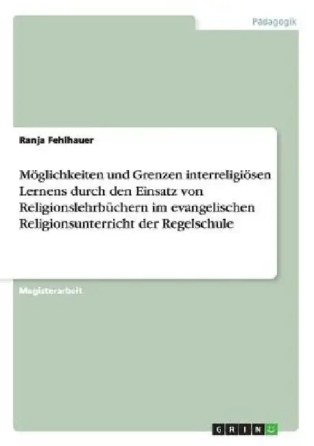 Möglichkeiten und Grenzen interreligiösen Lernens durch den Einsatz von Religionslehrbüchern im evangelischen Religionsunterricht der Regelschule by Fehlhauer, Ranja