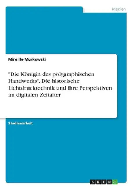 "Die Königin des polygraphischen Handwerks". Die historische Lichtdrucktechnik und ihre Perspektiven im digitalen Zeitalter by Murkowski, Mireille