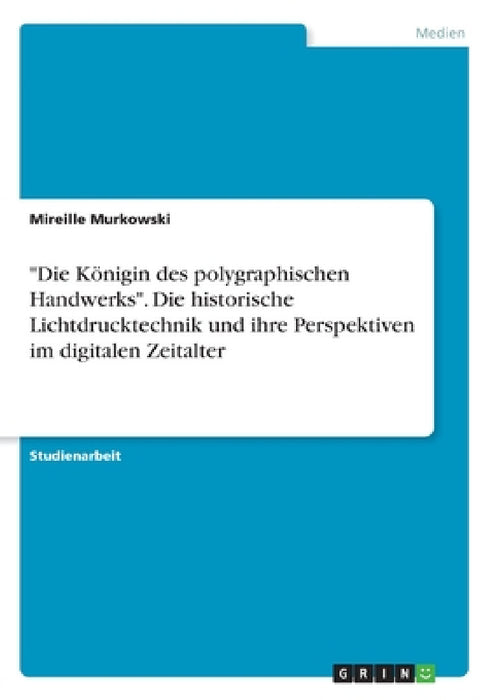 "Die Königin des polygraphischen Handwerks". Die historische Lichtdrucktechnik und ihre Perspektiven im digitalen Zeitalter by Mireille Murkowski