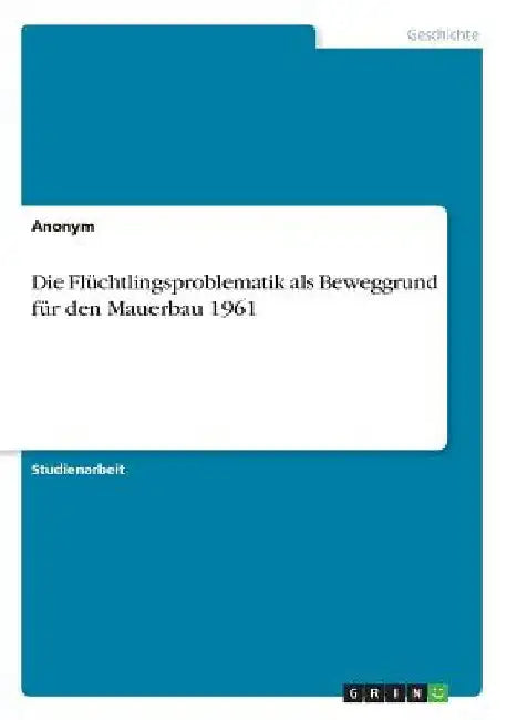 Die Flüchtlingsproblematik als Beweggrund für den Mauerbau 1961 by Anonym