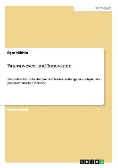 Patentwesen und Innovation: Eine wirtschaftliche Analyse der Zusammenhänge am Beispiel der pharmazeutischen Branche by Nikitin, Egor