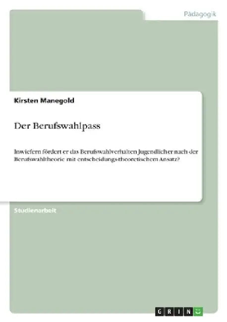 Der Berufswahlpass: Inwiefern fördert er das Berufswahlverhalten Jugendlicher nach der Berufswahltheorie mit entscheidungs-theoretischem Ansatz? by Manegold, Kirsten