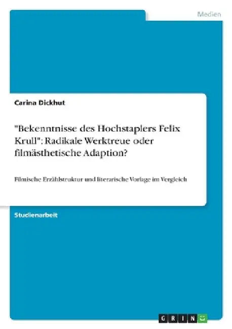 "Bekenntnisse des Hochstaplers Felix Krull": Radikale Werktreue oder filmästhetische Adaption?: Filmische Erzählstruktur und literarische Vorlage im V by Dickhut, Carina