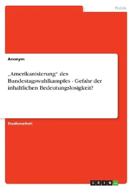 "Amerikanisierung" des Bundestagswahlkampfes - Gefahr der inhaltlichen Bedeutungslosigkeit? by Anonymous