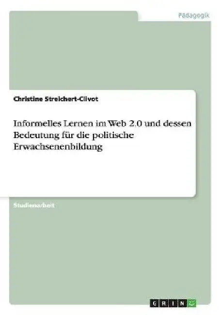 Informelles Lernen im Web 2.0 und dessen Bedeutung für die politische Erwachsenenbildung by Streichert-Clivot, Christine