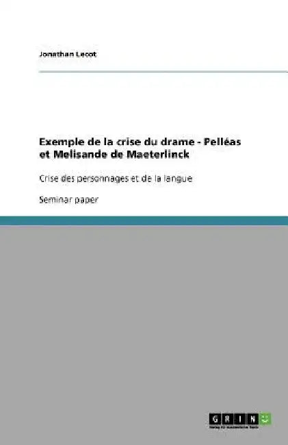 Exemple de la crise du drame - Pelléas et Melisande de Maeterlinck: Crise des personnages et de la langue by Lecot, Jonathan