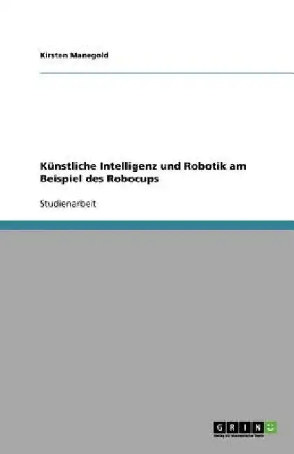 Künstliche Intelligenz und Robotik am Beispiel des Robocups by Manegold, Kirsten