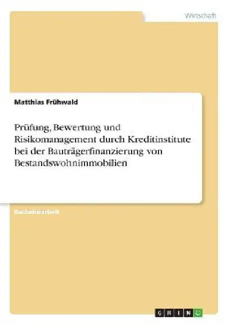 Prüfung, Bewertung und Risikomanagement durch Kreditinstitute bei der Bauträgerfinanzierung von Bestandswohnimmobilien by Frühwald, Matthias
