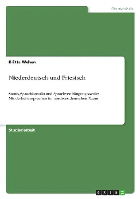 Niederdeutsch und Friesisch: Status, Sprachkontakt und Sprachverdrängung zweier Minderheitensprachen im nordwestdeutschen Raum by Wehen, Britta