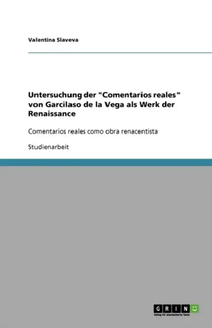 Untersuchung der "Comentarios reales" von Garcilaso de la Vega als Werk der Renaissance: Comentarios reales como obra renacentista by Valentina Slaveva