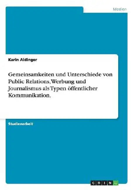 Gemeinsamkeiten und Unterschiede von Public Relations, Werbung und Journalismus als Typen öffentlicher Kommunikation. by Aldinger, Karin
