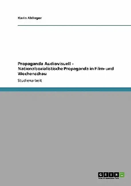 Propaganda Audiovisuell - Nationalsozialistische Propaganda in Film- und Wochenschau by Aldinger, Karin