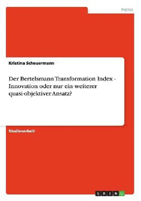 Der Bertelsmann Transformation Index - Innovation oder nur ein weiterer quasi-objektiver Ansatz? by Scheuermann, Kristina