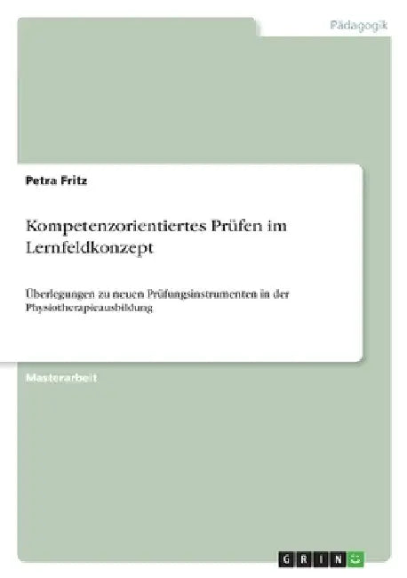 Kompetenzorientiertes Prüfen im Lernfeldkonzept: Überlegungen zu neuen Prüfungsinstrumenten in der Physiotherapieausbildung by Fritz, Petra