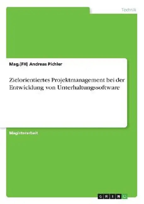 Zielorientiertes Projektmanagement bei der Entwicklung von Unterhaltungssoftware by Pichler, Mag (Fh) Andreas