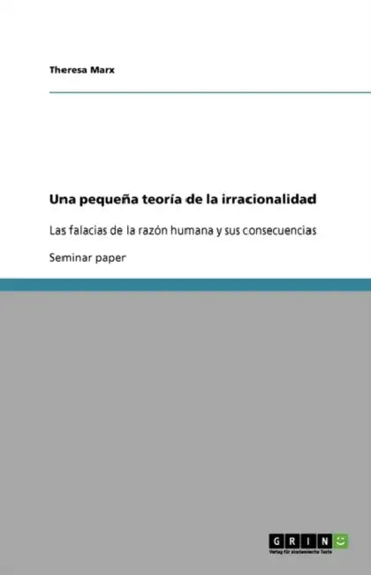 Una pequeña teoría de la irracionalidad: Las falacias de la razón humana y sus consecuencias by Theresa Marx