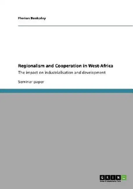 Regionalism and Cooperation in West-Africa: The impact on industrialisation and development by Florian Bankoley
