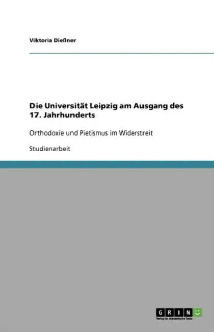 Die Universität Leipzig am Ausgang des 17. Jahrhunderts: Orthodoxie und Pietismus im Widerstreit by Viktoria Dießner