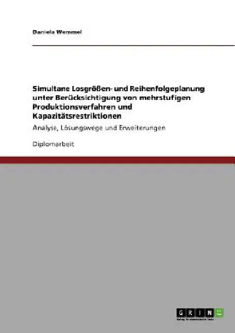 Simultane Losgrößen- und Reihenfolgeplanung unter Berücksichtigung von mehrstufigen Produktionsverfahren und Kapazitätsrestriktionen: Analyse, Lösungs by Wemmel, Daniela