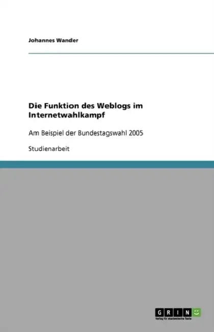 Die Funktion des Weblogs im Internetwahlkampf: Am Beispiel der Bundestagswahl 2005 by Johannes Wander