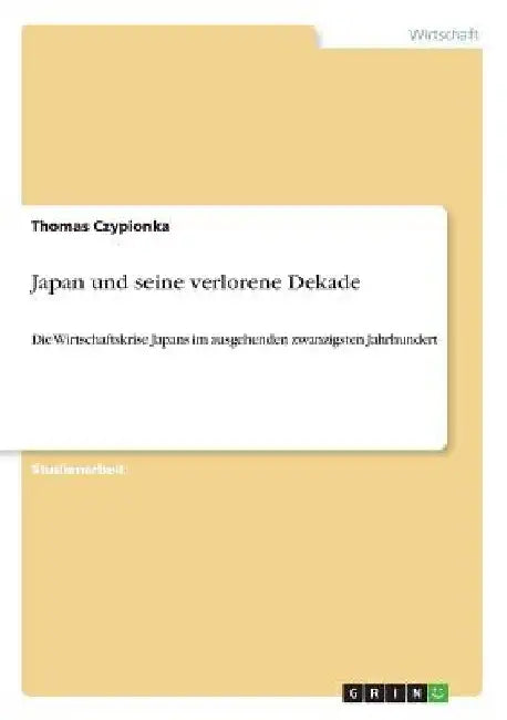 Japan und seine verlorene Dekade: Die Wirtschaftskrise Japans im ausgehenden zwanzigsten Jahrhundert by Czypionka, Thomas