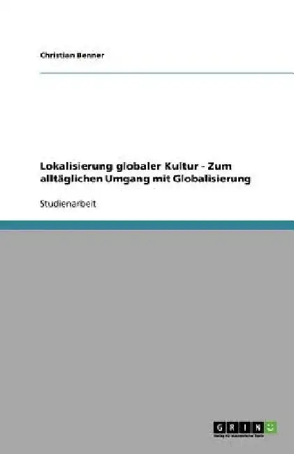 Lokalisierung globaler Kultur - Zum alltäglichen Umgang mit Globalisierung by Benner, Christian