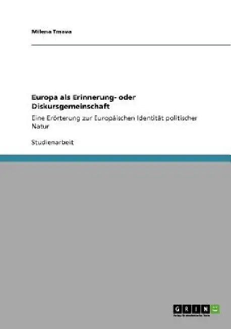 Europa als Erinnerung- oder Diskursgemeinschaft: Eine Erörterung zur Europäischen Identität politischer Natur by Tmava, Milena