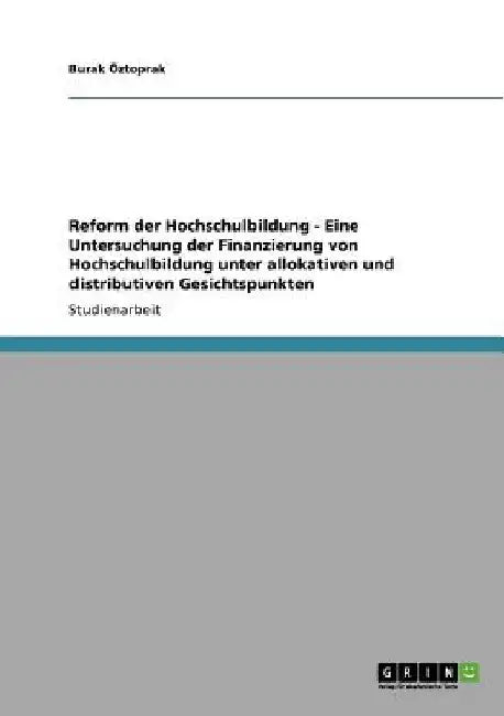 Reform der Hochschulbildung - Eine Untersuchung der Finanzierung von Hochschulbildung unter allokativen und distributiven Gesichtspunkten by Öztoprak, Burak