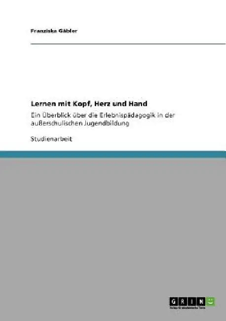 Lernen mit Kopf, Herz und Hand: Ein Überblick über die Erlebnispädagogik in der außerschulischen Jugendbildung by Gäbler, Franziska