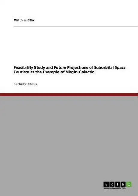 Feasibility Study and Future Projections of Suborbital Space Tourism at the Example of Virgin Galactic by Matthias Otto