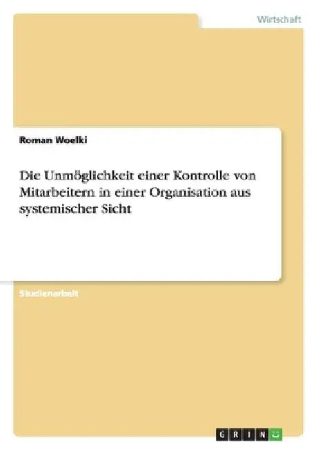 Die Unmöglichkeit einer Kontrolle von Mitarbeitern in einer Organisation aus systemischer Sicht by Woelki, Roman