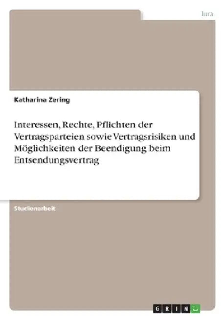Interessen, Rechte, Pflichten der Vertragsparteien sowie Vertragsrisiken und Möglichkeiten der Beendigung beim Entsendungsvertrag by Zering, Katharina