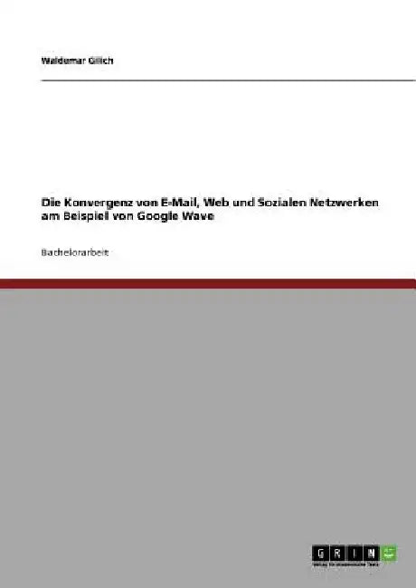 Die Konvergenz von E-Mail, Web und Sozialen Netzwerken am Beispiel von Google Wave by Gilich, Waldemar