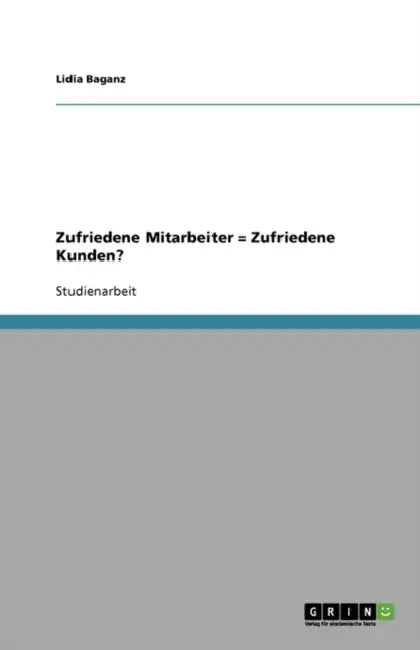 Zufriedene Mitarbeiter = Zufriedene Kunden? Eine Untersuchung im Bankensektor by Lidia Baganz