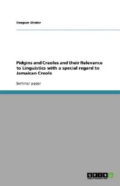 Pidgins and Creoles and their Relevance to Linguistics with a special regard to Jamaican Creole by Oezguer Dindar