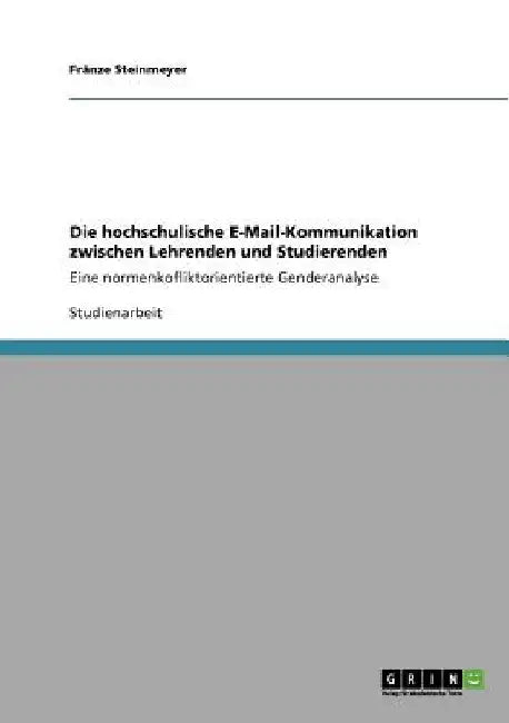 Die hochschulische E-Mail-Kommunikation zwischen Lehrenden und Studierenden: Eine normenkofliktorientierte Genderanalyse by Steinmeyer, Fränze