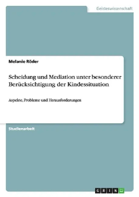 Scheidung und Mediation unter besonderer Berücksichtigung der Kindessituation: Aspekte, Probleme und Herausforderungen by Röder, Melanie