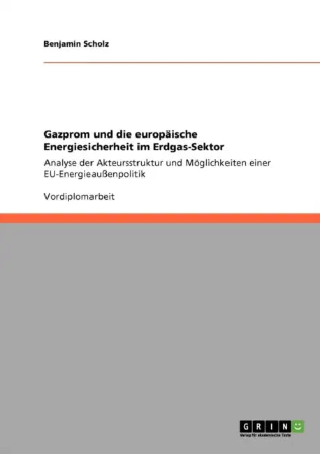Gazprom und die europäische Energiesicherheit im Erdgas-Sektor: Analyse der Akteursstruktur und Möglichkeiten einer EU-Energieaußenpolitik by Benjamin Scholz