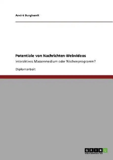 Potentiale von Nachrichten-Webvideos: Interaktives Massenmedium oder Nischenprogramm? by Burghardt, André
